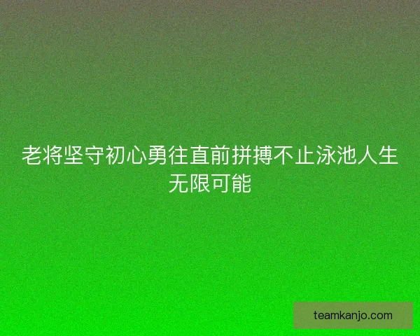 老将坚守初心勇往直前拼搏不止泳池人生无限可能