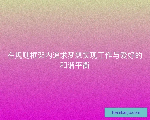在规则框架内追求梦想实现工作与爱好的和谐平衡