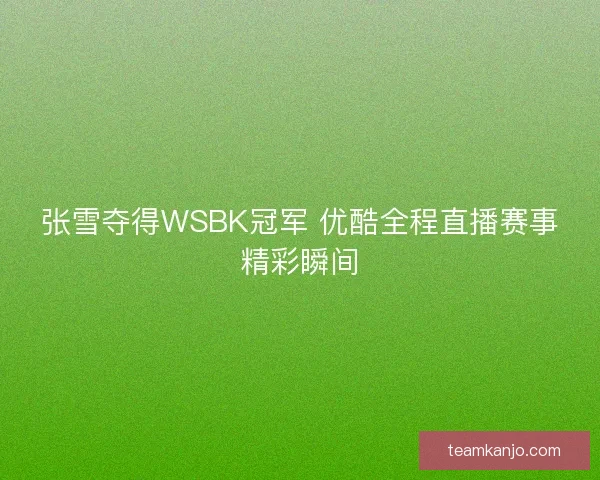 张雪夺得WSBK冠军 优酷全程直播赛事精彩瞬间 张雪夺得WSBK冠军 优酷全程直播赛事精彩瞬间