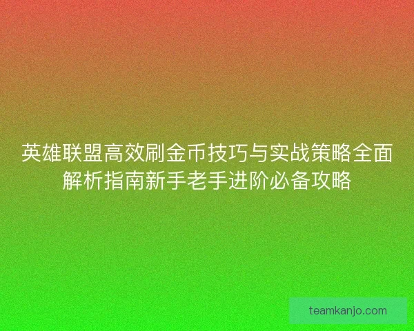 英雄联盟高效刷金币技巧与实战策略全面解析指南新手老手进阶必备攻略 英雄联盟高效刷金币技巧与实战策略全面解析指南新手老手进阶必备攻略