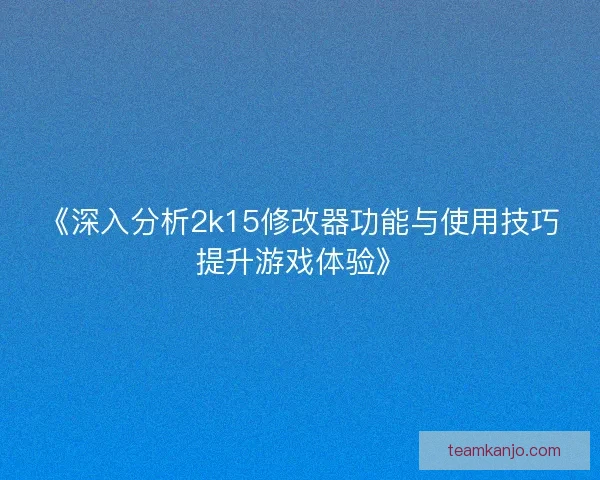 《深入分析2k15修改器功能与使用技巧提升游戏体验》 《深入分析2k15修改器功能与使用技巧提升游戏体验》