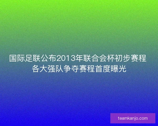 国际足联公布2013年联合会杯初步赛程 各大强队争夺赛程首度曝光 国际足联公布2013年联合会杯初步赛程 各大强队争夺赛程首度曝光